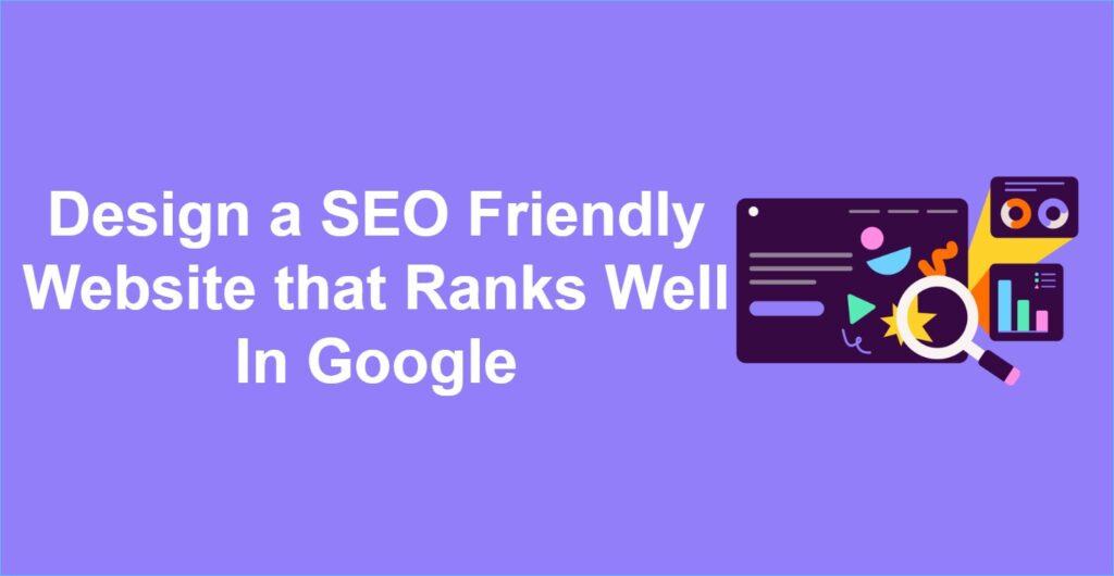 How to Design an SEO Friendly Website that Ranks Well In Google