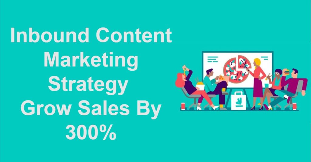 Inbound Content Marketing Strategy Grow Sales By 300%